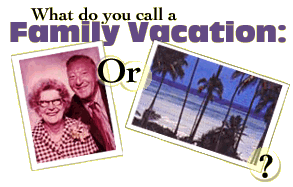 What do you call a 
Family Vacation?